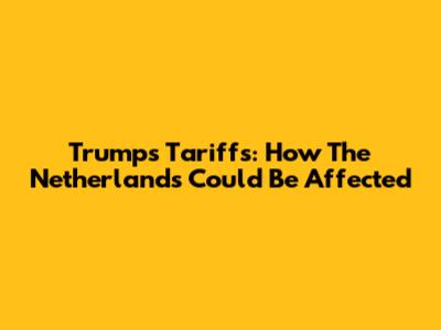 Trump's Tariffs: How The Netherlands Could Be Affected