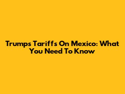 Trump's Tariffs On Mexico: What You Need To Know