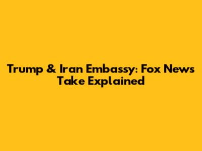Trump & Iran Embassy: Fox News' Take Explained