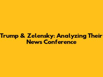 Trump & Zelensky: Analyzing Their News Conference
