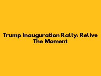 Trump Inauguration Rally: Relive The Moment