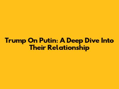 Trump On Putin: A Deep Dive Into Their Relationship