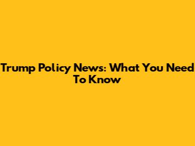 Trump Policy News: What You Need To Know
