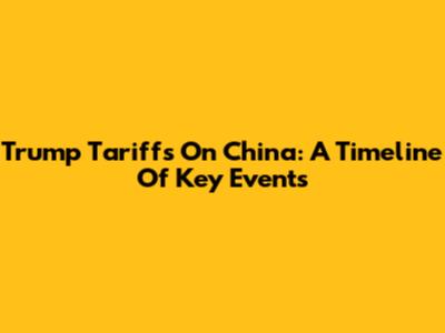 Trump Tariffs On China: A Timeline Of Key Events