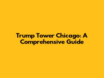 Trump Tower Chicago: A Comprehensive Guide
