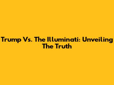 Trump Vs. The Illuminati: Unveiling The Truth
