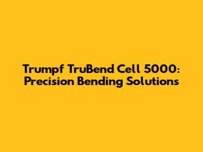 Trumpf TruBend Cell 5000: Precision Bending Solutions