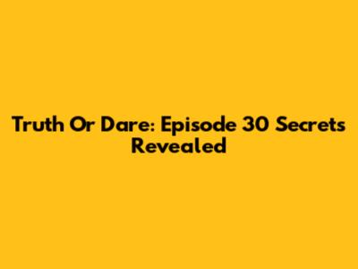 Truth Or Dare: Episode 30 Secrets Revealed