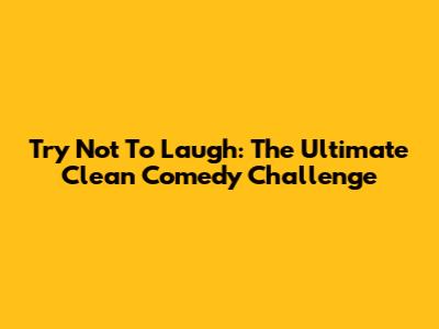 Try Not To Laugh: The Ultimate Clean Comedy Challenge