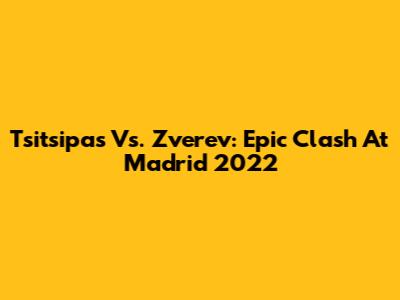 Tsitsipas Vs. Zverev: Epic Clash At Madrid 2022