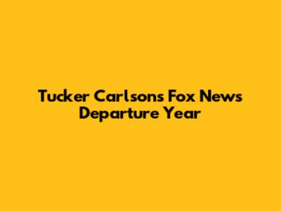 Tucker Carlson's Fox News Departure Year