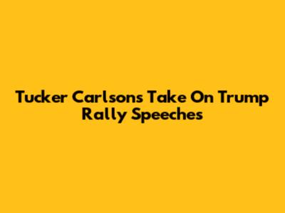 Tucker Carlson's Take On Trump Rally Speeches