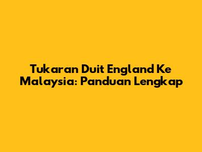 Tukaran Duit England Ke Malaysia: Panduan Lengkap