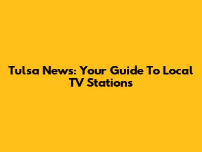 Tulsa News: Your Guide To Local TV Stations