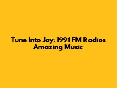Tune Into Joy: I991 FM Radio's Amazing Music