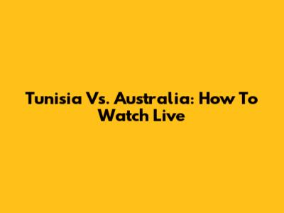 Tunisia Vs. Australia: How To Watch Live