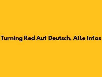 Turning Red Auf Deutsch: Alle Infos