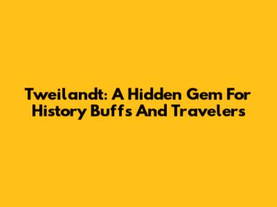 Tweilandt: A Hidden Gem For History Buffs And Travelers