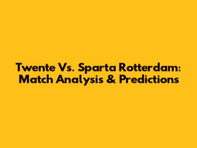 Twente Vs. Sparta Rotterdam: Match Analysis & Predictions