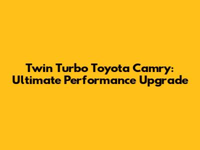 Twin Turbo Toyota Camry: Ultimate Performance Upgrade
