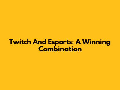 Twitch And Esports: A Winning Combination