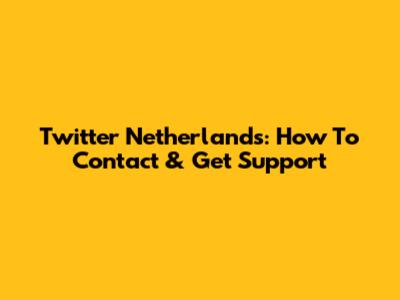 Twitter Netherlands: How To Contact & Get Support