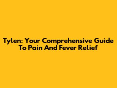 Tylen: Your Comprehensive Guide To Pain And Fever Relief