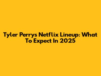 Tyler Perry's Netflix Lineup: What To Expect In 2025