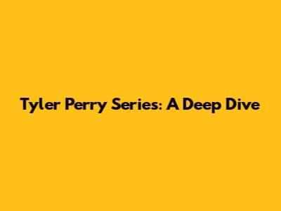 Tyler Perry Series: A Deep Dive