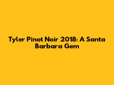 Tyler Pinot Noir 2018: A Santa Barbara Gem