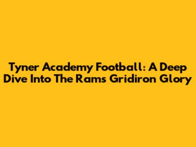 Tyner Academy Football: A Deep Dive Into The Rams' Gridiron Glory