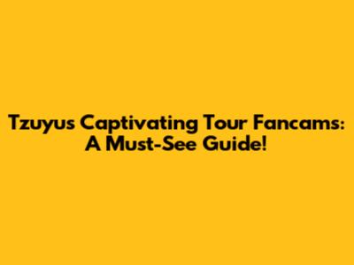 Tzuyu's Captivating Tour Fancams: A Must-See Guide!