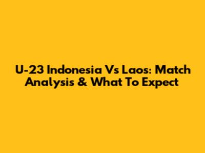 U-23 Indonesia Vs Laos: Match Analysis & What To Expect