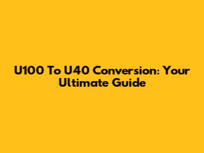 U100 To U40 Conversion: Your Ultimate Guide