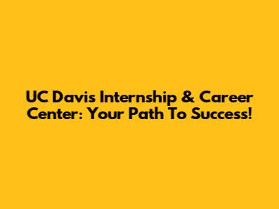 UC Davis Internship & Career Center: Your Path To Success!