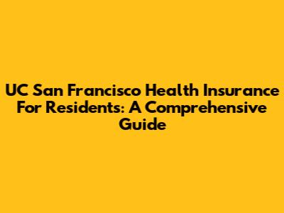 UC San Francisco Health Insurance For Residents: A Comprehensive Guide