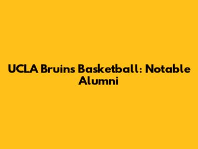 UCLA Bruins Basketball: Notable Alumni