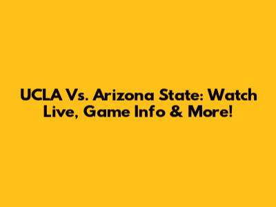 UCLA Vs. Arizona State: Watch Live, Game Info & More!