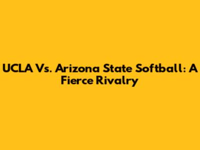 UCLA Vs. Arizona State Softball: A Fierce Rivalry