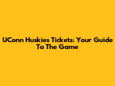 UConn Huskies Tickets: Your Guide To The Game