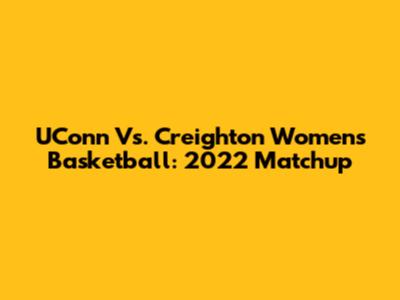 UConn Vs. Creighton Women's Basketball: 2022 Matchup