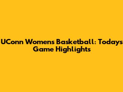 UConn Women's Basketball: Today's Game Highlights