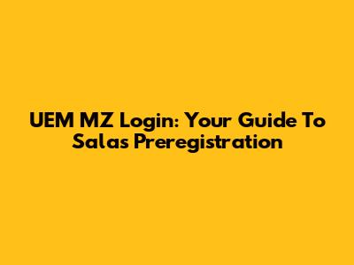 UEM MZ Login: Your Guide To Salas Preregistration