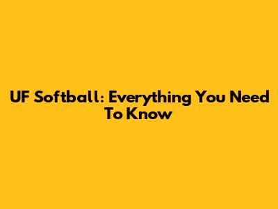 UF Softball: Everything You Need To Know