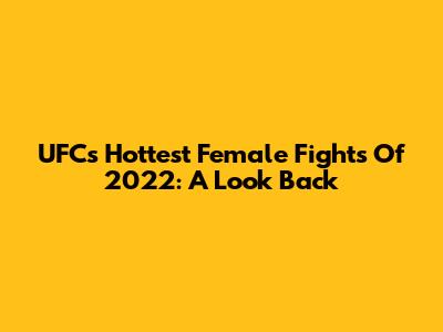 UFC's Hottest Female Fights Of 2022: A Look Back