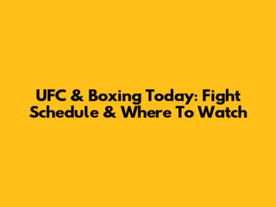 UFC & Boxing Today: Fight Schedule & Where To Watch
