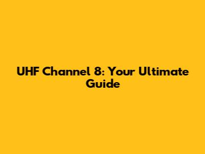 UHF Channel 8: Your Ultimate Guide