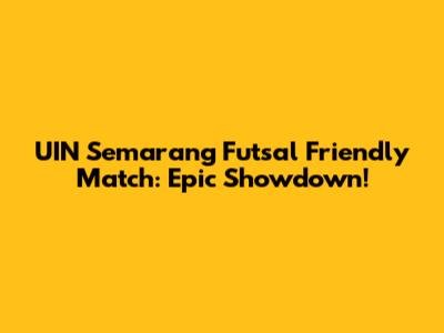 UIN Semarang Futsal Friendly Match: Epic Showdown!