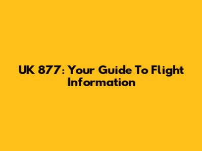 UK 877: Your Guide To Flight Information