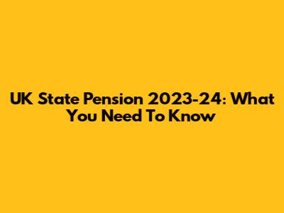 UK State Pension 2023-24: What You Need To Know